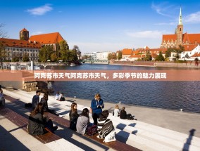 阿克苏市天气阿克苏市天气，多彩季节的魅力展现