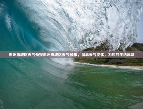 惠州惠城区天气预报惠州惠城区天气预报，洞悉天气变化，为您的生活添彩