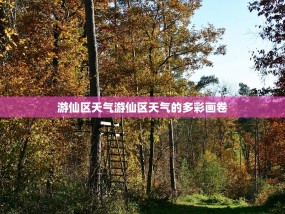 游仙区天气游仙区天气的多彩画卷
