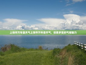 上饶市万年县天气上饶市万年县天气，探索多变的气候魅力