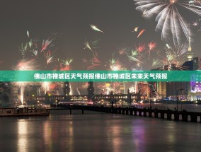 佛山市禅城区天气预报佛山市禅城区未来天气预报