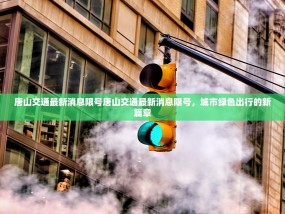 唐山交通最新消息限号唐山交通最新消息限号，城市绿色出行的新篇章