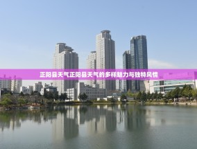 正阳县天气正阳县天气的多样魅力与独特风情