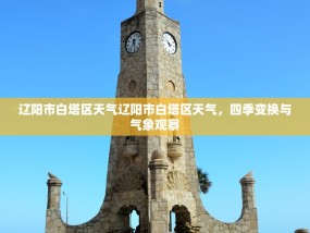 辽阳市白塔区天气辽阳市白塔区天气，四季变换与气象观察