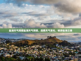 盐湖天气预报盐湖天气预报，洞悉天气变化，畅游盐湖之美