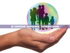 厦门流感核酸厦门流感核酸检测，守护健康的坚实防线