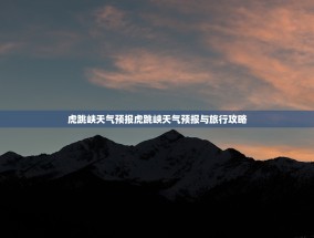 虎跳峡天气预报虎跳峡天气预报与旅行攻略