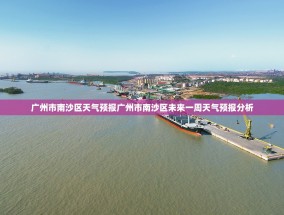 广州市南沙区天气预报广州市南沙区未来一周天气预报分析