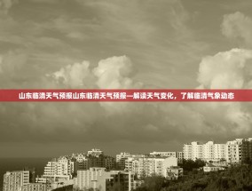 山东临清天气预报山东临清天气预报—解读天气变化，了解临清气象动态