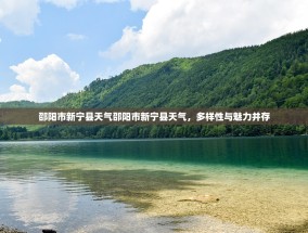 邵阳市新宁县天气邵阳市新宁县天气，多样性与魅力并存