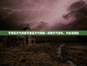 平鲁区天气预报平鲁区天气预报—洞悉天气变化，为生活添彩
