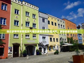 鄂尔多斯市东胜区天气鄂尔多斯市东胜区天气，多彩的季节画卷