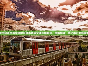 城市轨道交通车辆限号城市轨道交通车辆限号，缓解拥堵，优化出行的新策略