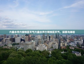 六盘水市六枝特区天气六盘水市六枝特区天气，探索与体验