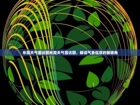 东莞天气雷达图东莞天气雷达图，解读气象信息的新视角