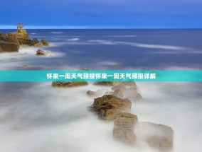 怀来一周天气预报怀来一周天气预报详解