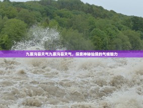 九寨沟县天气九寨沟县天气，探索神秘仙境的气候魅力