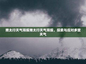 南太行天气预报南太行天气预报，探索与应对多变天气