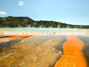 黄石市黄石港区天气黄石市黄石港区天气，多彩变幻的魅力港城气候