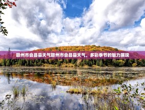 赣州市会昌县天气赣州市会昌县天气，多彩季节的魅力展现