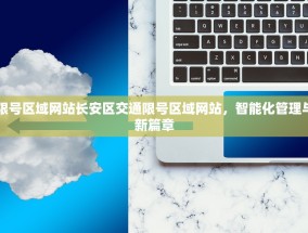长安区交通限号区域网站长安区交通限号区域网站，智能化管理与便捷出行的新篇章