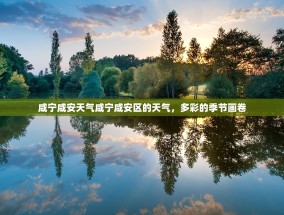 咸宁咸安天气咸宁咸安区的天气，多彩的季节画卷