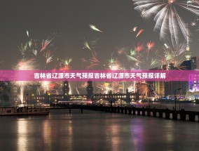 吉林省辽源市天气预报吉林省辽源市天气预报详解