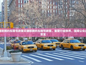 交通部网约车限号政策交通部网约车限号政策，重塑行业秩序，保障公众出行安全