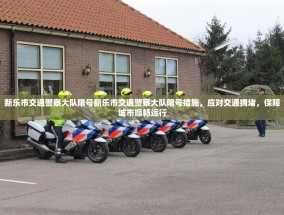 新乐市交通警察大队限号新乐市交通警察大队限号措施，应对交通拥堵，保障城市顺畅运行