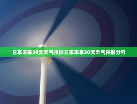 日本未来30天天气预报日本未来30天天气预报分析