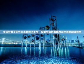 大连甘井子天气大连甘井子天气，探索气象的多样性与生活的和谐共生