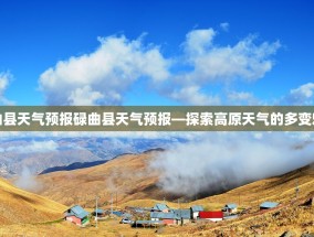 碌曲县天气预报碌曲县天气预报—探索高原天气的多变魅力