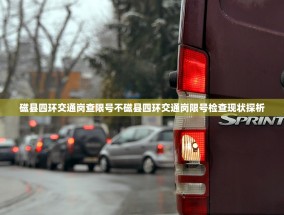 磁县四环交通岗查限号不磁县四环交通岗限号检查现状探析