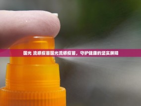 国光 流感疫苗国光流感疫苗，守护健康的坚实屏障