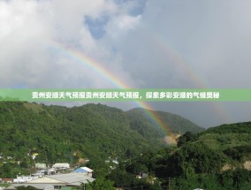 贵州安顺天气预报贵州安顺天气预报，探索多彩安顺的气候奥秘