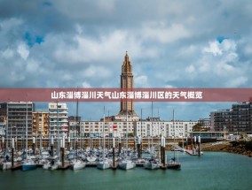 山东淄博淄川天气山东淄博淄川区的天气概览