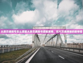 太原交通限号怎么调整太原交通限号调整策略，应对交通拥堵的新举措