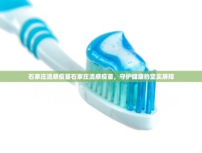 石家庄流感疫苗石家庄流感疫苗，守护健康的坚实屏障