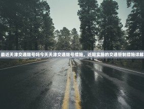 最近天津交通限号吗今天天津交通限号措施，近期实施的交通管制措施详解