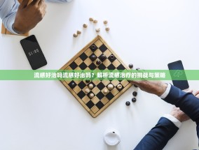 流感好治吗流感好治吗？解析流感治疗的挑战与策略
