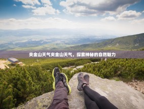 夹金山天气夹金山天气，探索神秘的自然魅力