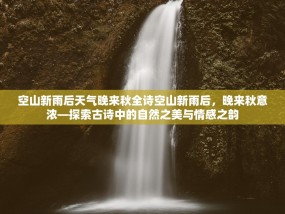 空山新雨后天气晚来秋全诗空山新雨后，晚来秋意浓—探索古诗中的自然之美与情感之韵