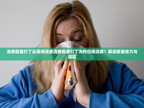 流感疫苗打了还是得流感流感疫苗打了为何仍得流感？解读疫苗效力与误区
