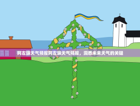 阿左旗天气预报阿左旗天气预报，洞悉未来天气的关键