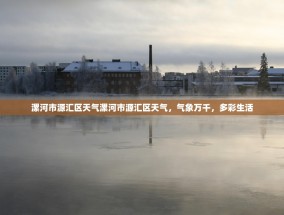 漯河市源汇区天气漯河市源汇区天气，气象万千，多彩生活
