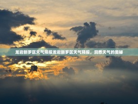 龙岩新罗区天气预报龙岩新罗区天气预报，洞悉天气的奥秘