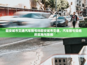 固安城市交通汽车限号吗固安城市交通，汽车限号措施的实施与影响