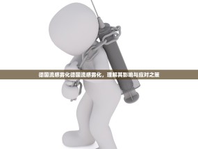 德国流感雾化德国流感雾化，理解其影响与应对之策