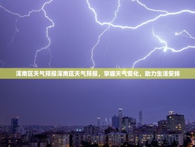 浑南区天气预报浑南区天气预报，掌握天气变化，助力生活安排