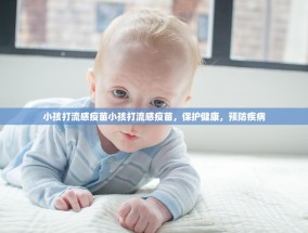 小孩打流感疫苗小孩打流感疫苗，保护健康，预防疾病